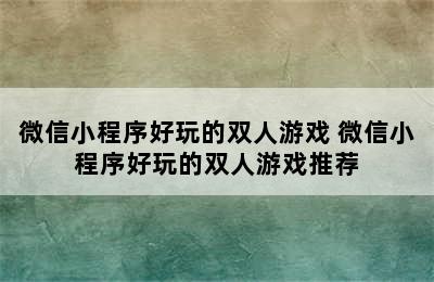 微信小程序好玩的双人游戏 微信小程序好玩的双人游戏推荐